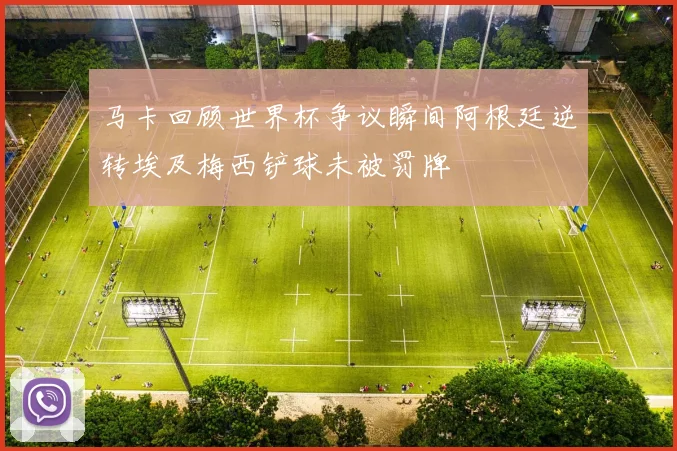马卡回顾世界杯争议瞬间阿根廷逆转埃及梅西铲球未被罚牌