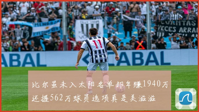 比尔虽未入太阳名单却年赚1940万还握562万球员选项真是美滋滋