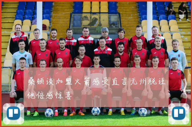 桑顿谈加盟火箭感受直言无州税让他倍感惊喜