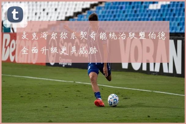 麦克海尔称东契奇能统治联盟伯德全面升级更具威胁