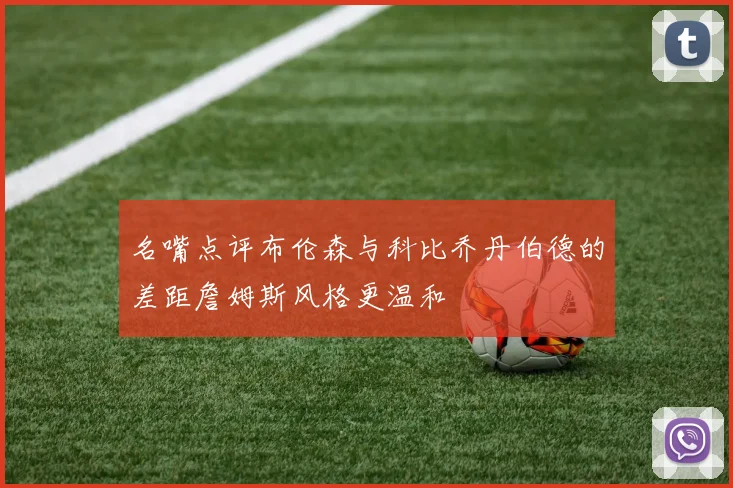 名嘴点评布伦森与科比乔丹伯德的差距詹姆斯风格更温和
