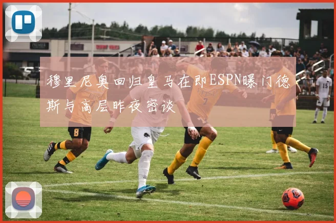穆里尼奥回归皇马在即ESPN曝门德斯与高层昨夜密谈