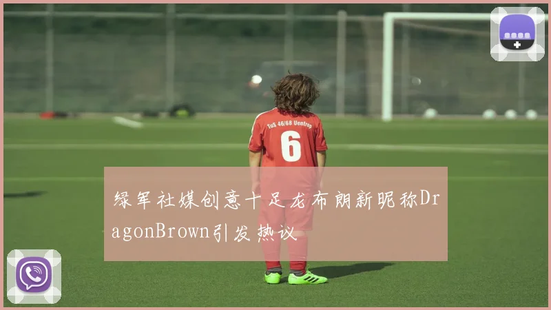 绿军社媒创意十足龙布朗新昵称DragonBrown引发热议