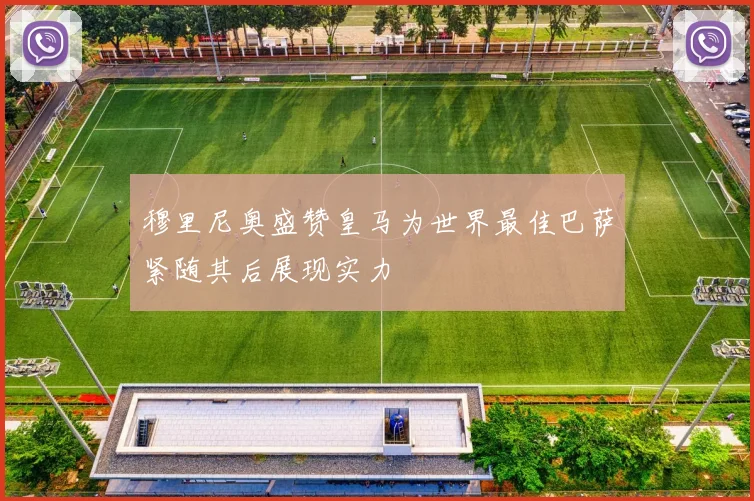 穆里尼奥盛赞皇马为世界最佳巴萨紧随其后展现实力