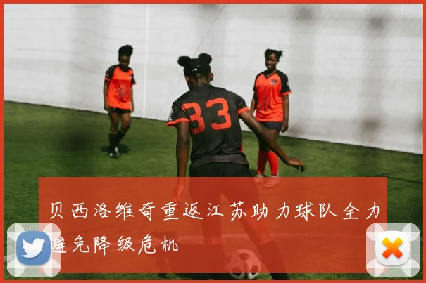 贝西洛维奇重返江苏助力球队全力避免降级危机